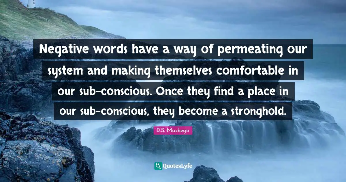 Negative words have a way of permeating our system and making themselves comfortable in our sub-conscious. Once they find a place in our sub-conscious, they become a stronghold.