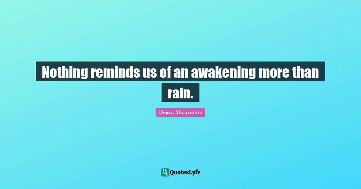 Nothing reminds us of an awakening more than rain.