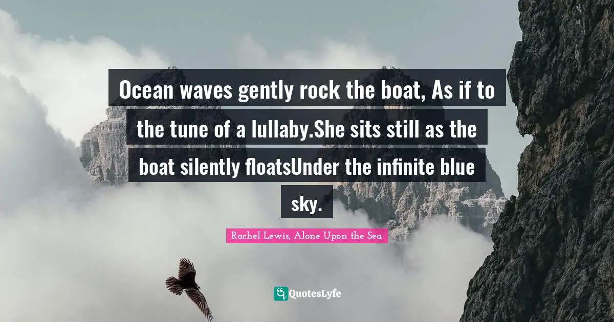 Ocean waves gently rock the boat, As if to the tune of a lullaby.She sits still as the boat silently floatsUnder the infinite blue sky.