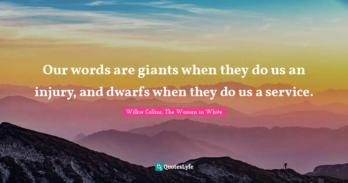 Our words are giants when they do us an injury, and dwarfs when they do us a service.