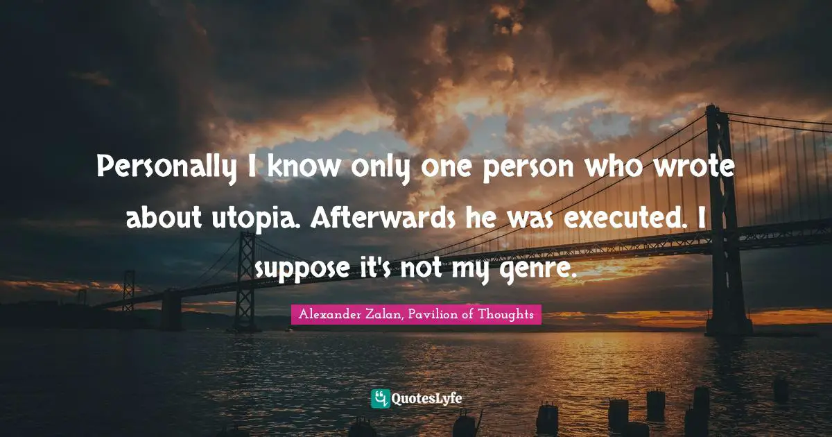 Personally I know only one person who wrote about utopia. Afterwards he was executed. I suppose it's not my genre.
