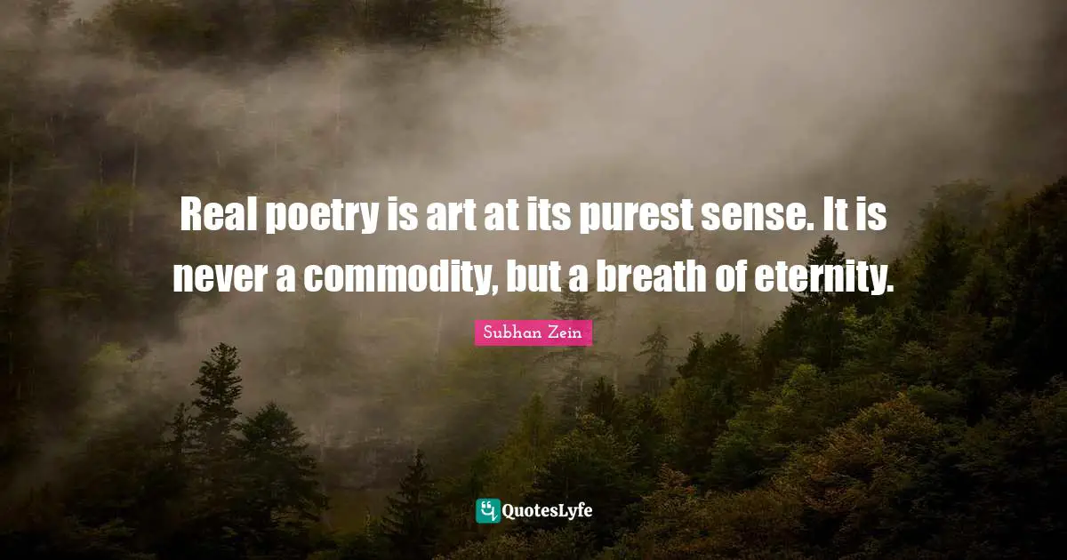 Real poetry is art at its purest sense. It is never a commodity, but a breath of eternity.