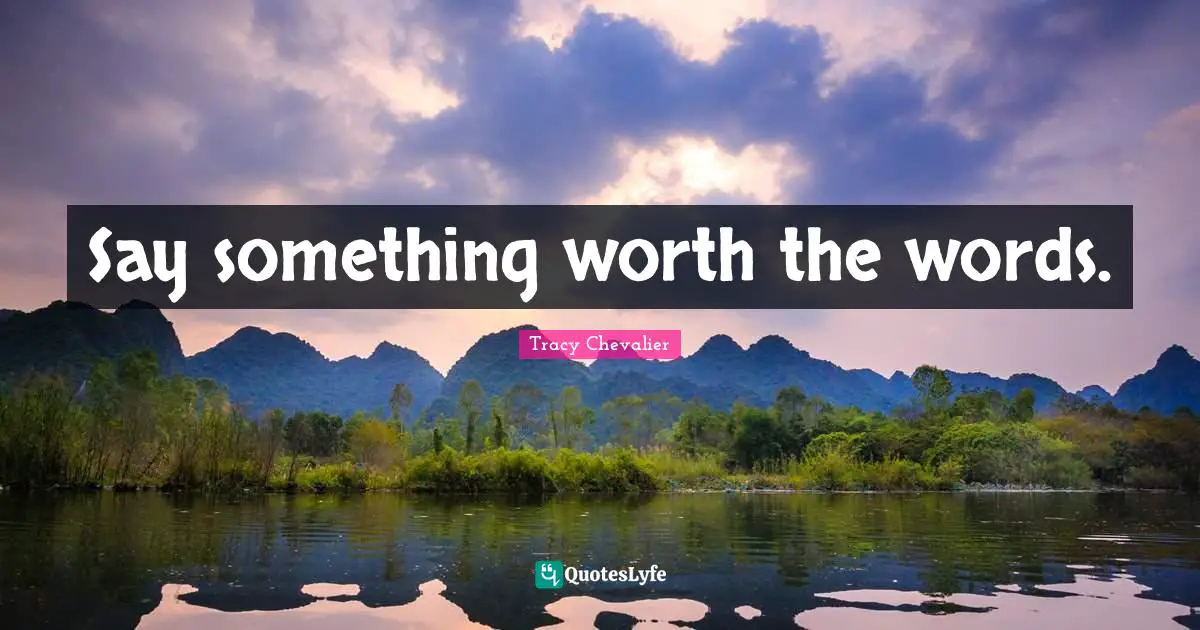 Say something worth the words.