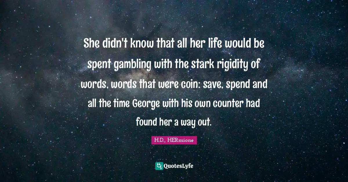 She didn't know that all her life would be spent gambling with the stark rigidity of words, words that were coin: save, spend and all the time George with his own counter had found her a way out.