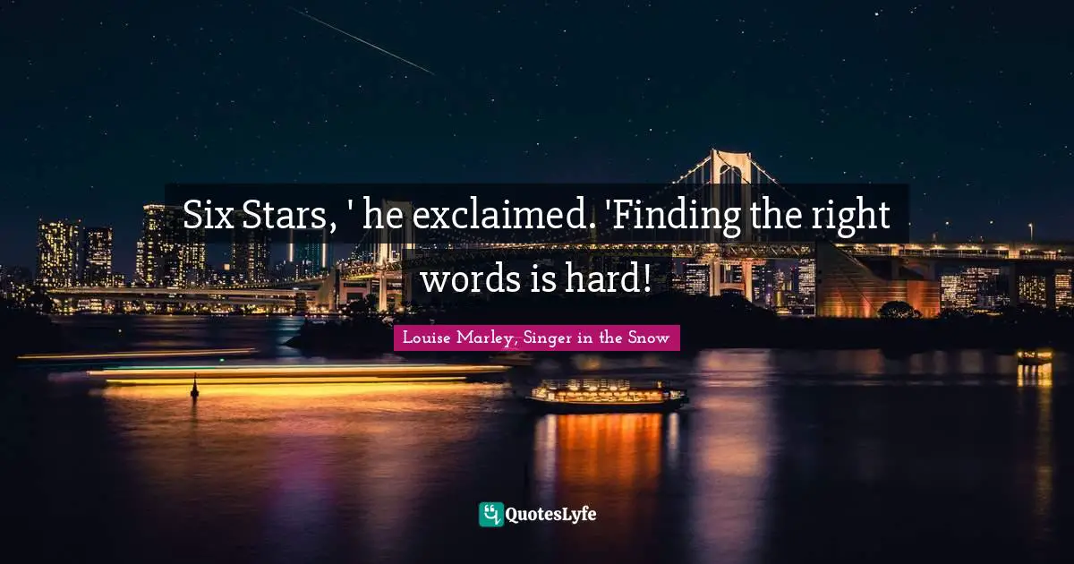 Six Stars, ' he exclaimed. 'Finding the right words is hard!
