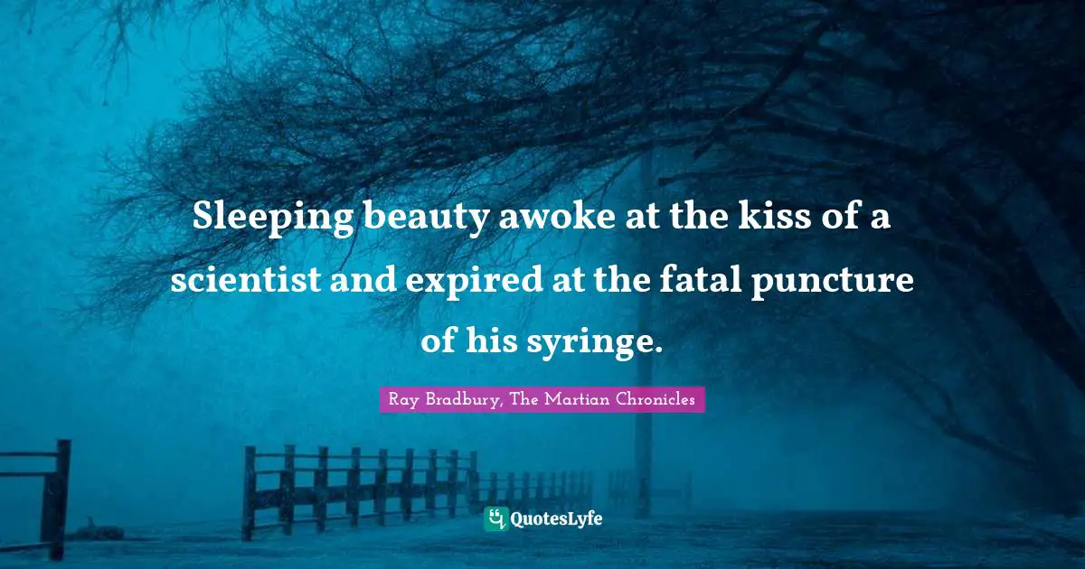 Sleeping beauty awoke at the kiss of a scientist and expired at the fatal puncture of his syringe.