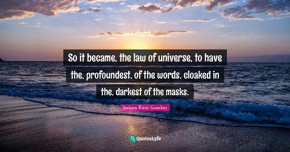 Jasleen Kaur Gumber Quotes: "So it became, the law of universe, to have the, profoundest, of the words, cloaked in the, darkest of the masks."