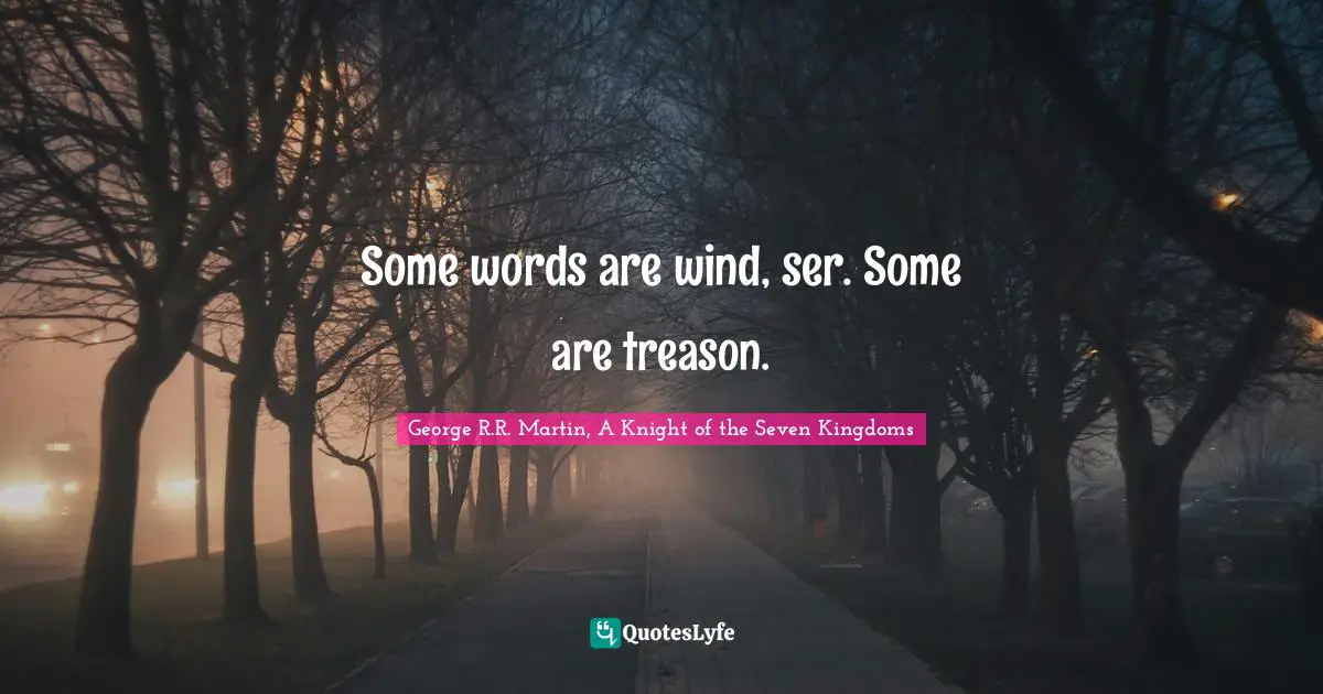 Some words are wind, ser. Some are treason.