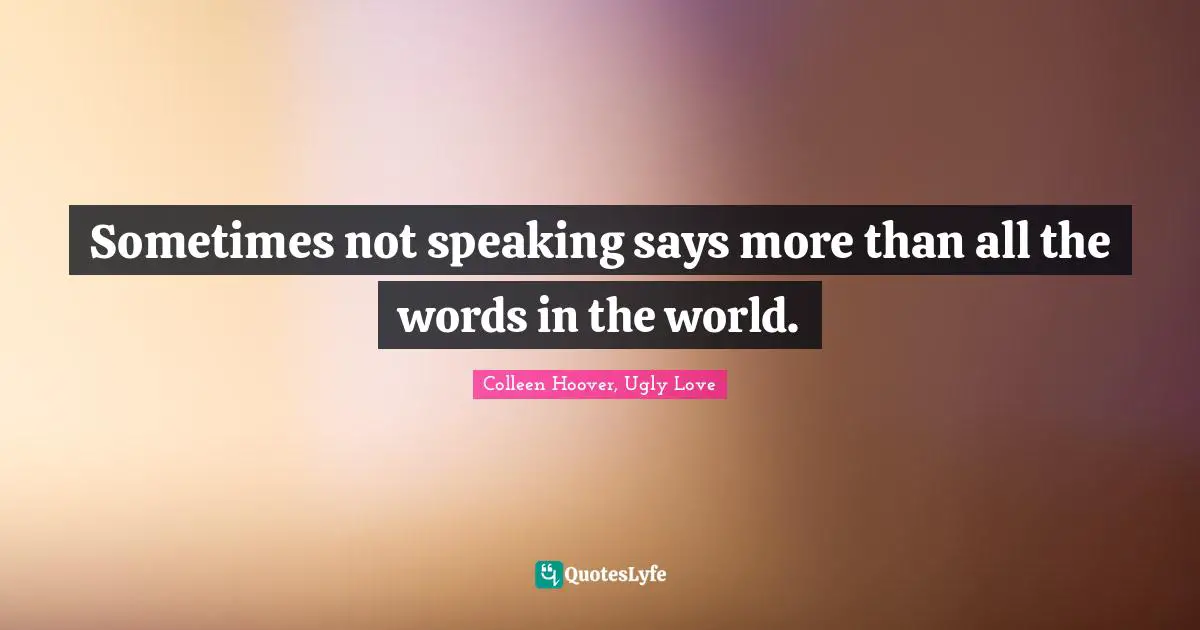 Colleen Hoover Quotes: "Sometimes not speaking says more than all the words in the world."