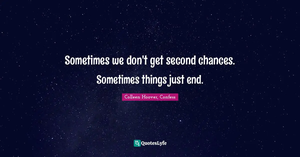 Sometimes we don't get second chances. Sometimes things just end.