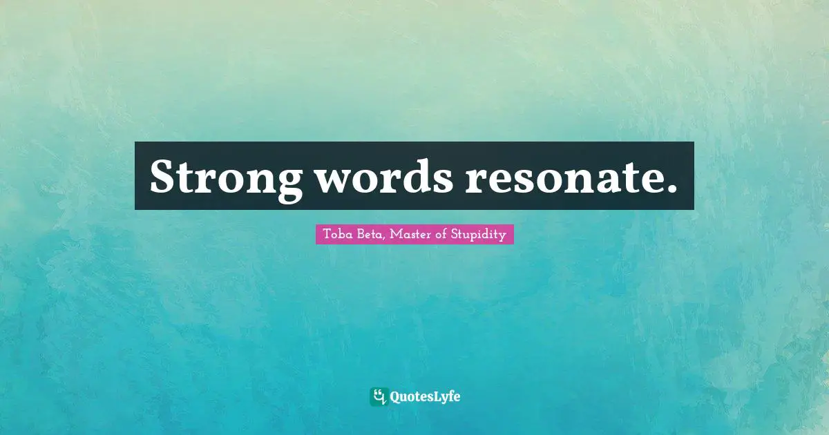 Strong words resonate.