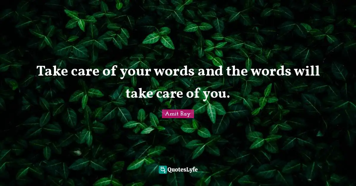 Take care of your words and the words will take care of you.