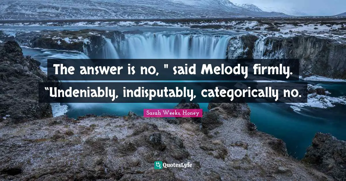 Answer Quotes: "The answer is no, " said Melody firmly. “Undeniably, indisputably, categorically no."