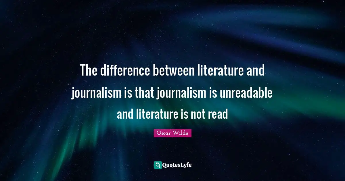 The difference between literature and journalism is that journalism is unreadable and literature is not read
