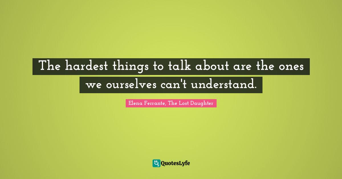The hardest things to talk about are the ones we ourselves can't understand.
