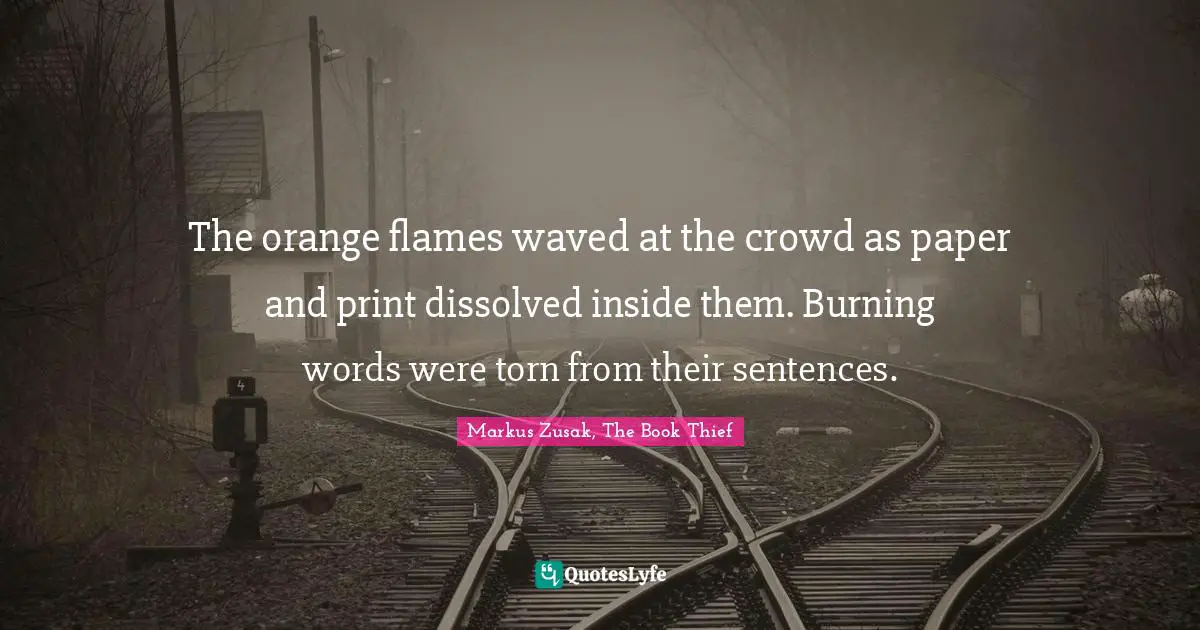The orange flames waved at the crowd as paper and print dissolved inside them. Burning words were torn from their sentences.
