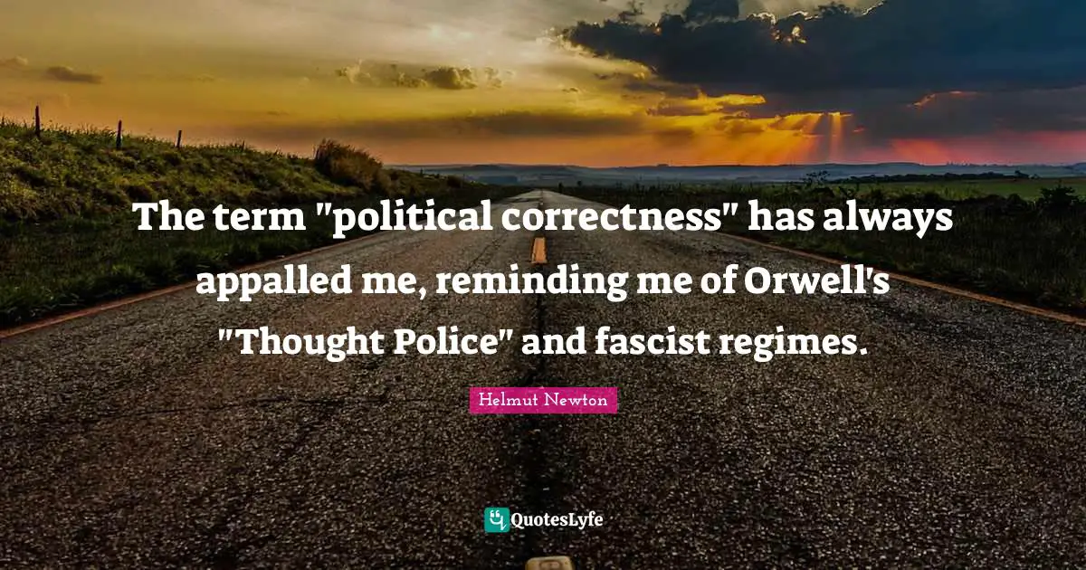 Orwellian Quotes: "The term "political correctness" has always appalled me, reminding me of Orwell's "Thought Police" and fascist regimes."