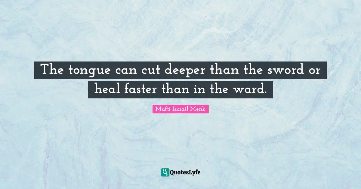 The tongue can cut deeper than the sword or heal faster than in the ward.