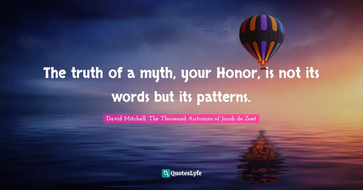 The truth of a myth, your Honor, is not its words but its patterns.
