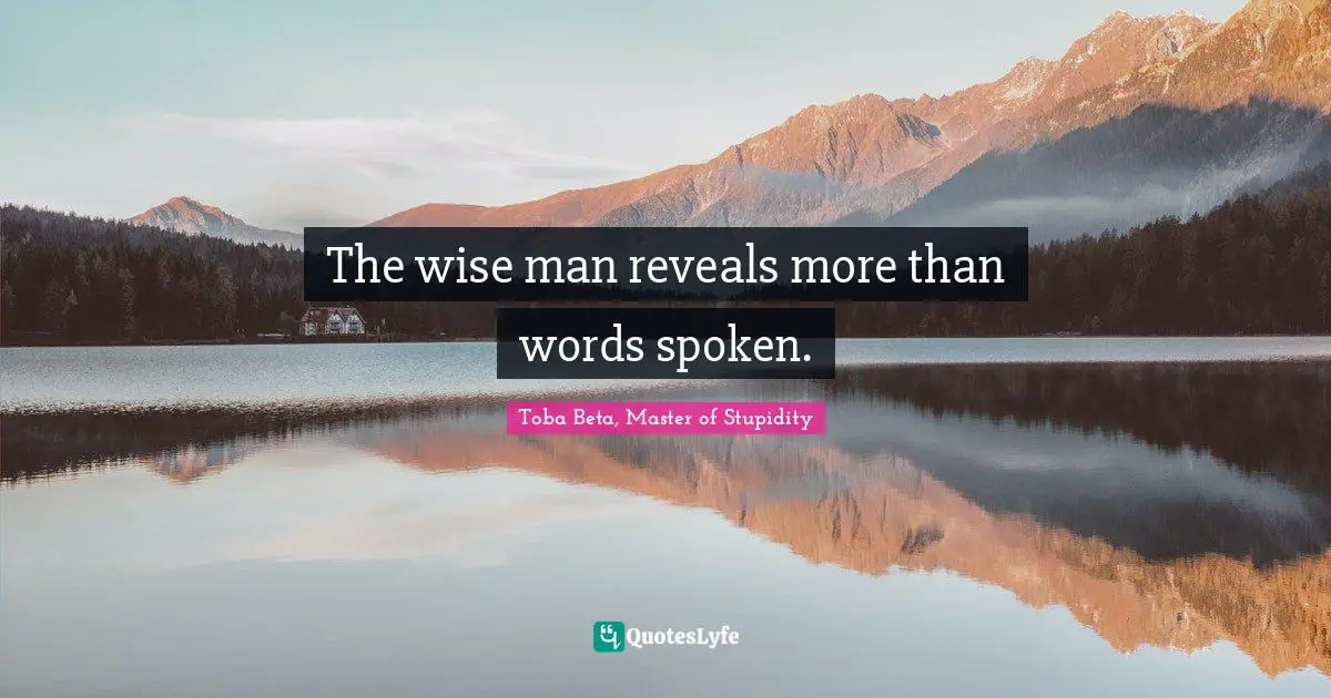 The wise man reveals more than words spoken.