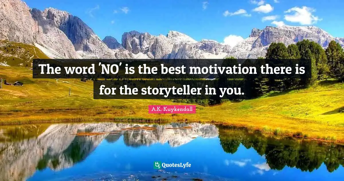 The word 'NO' is the best motivation there is for the storyteller in you.