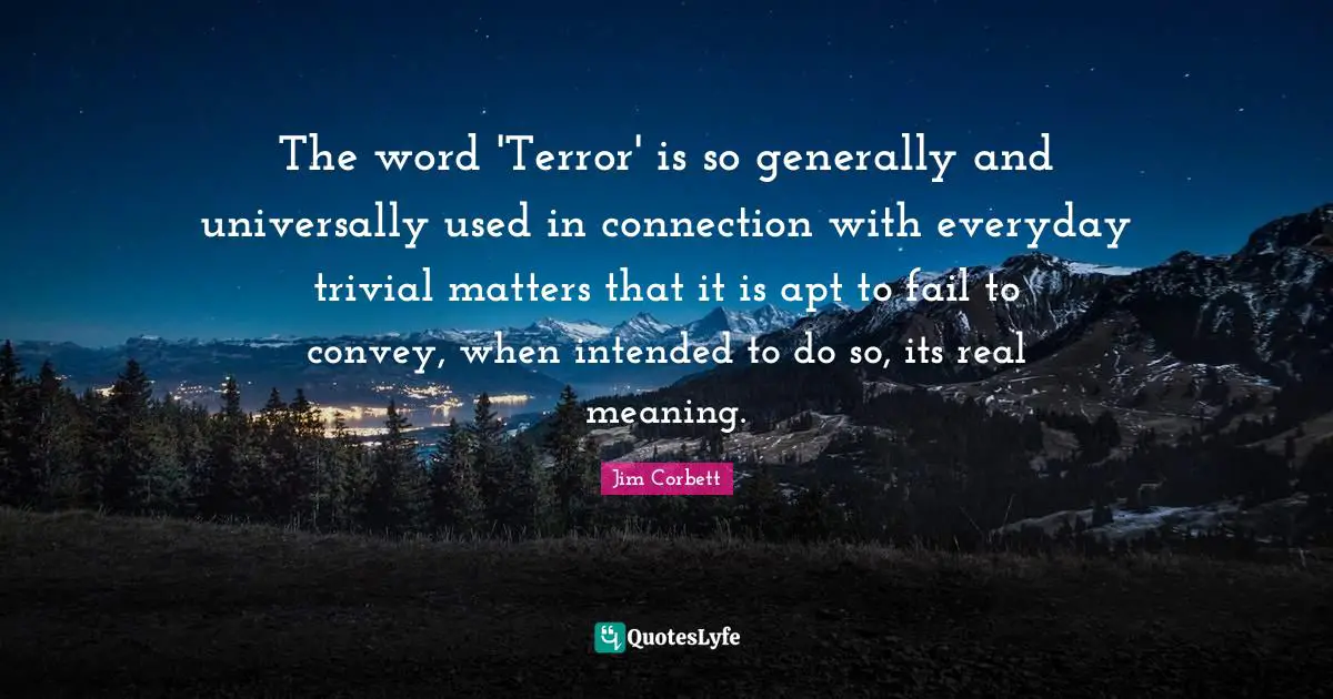 The word 'Terror' is so generally and universally used in connection with everyday trivial matters that it is apt to fail to convey, when intended to do so, its real meaning.