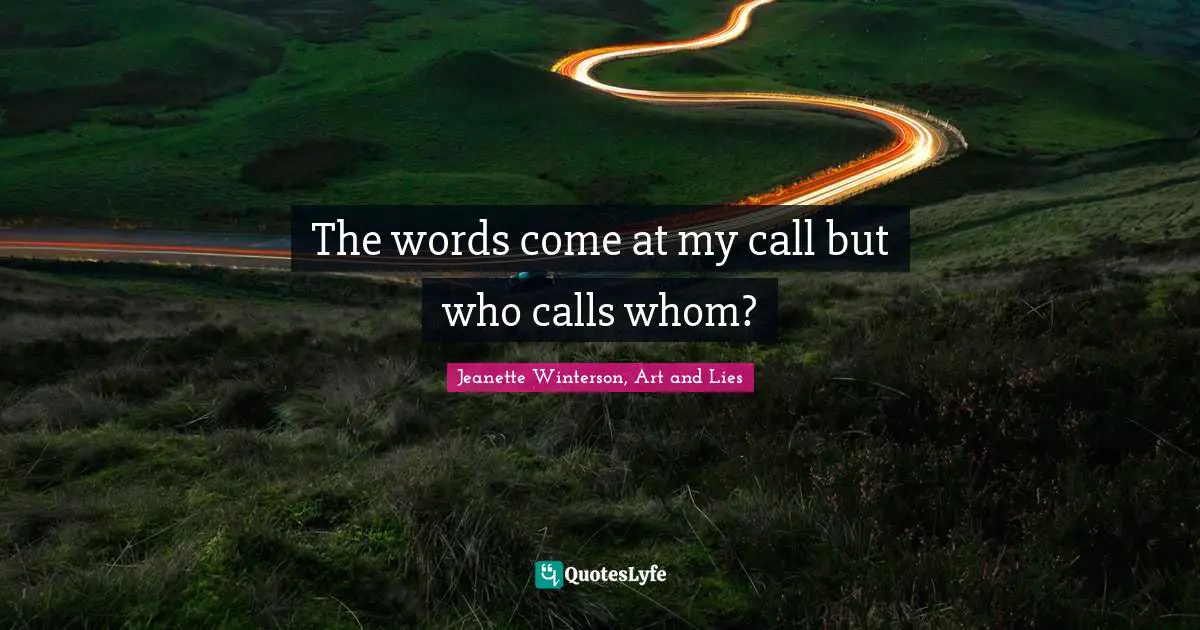 The words come at my call but who calls whom?