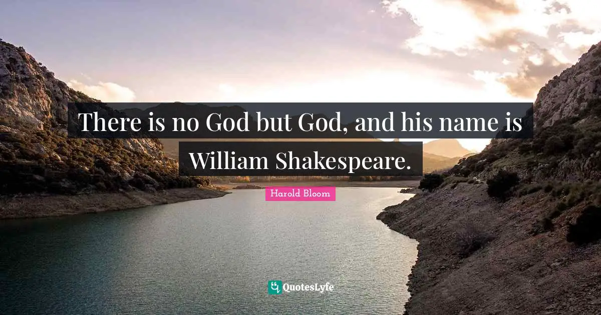 There is no God but God, and his name is William Shakespeare.