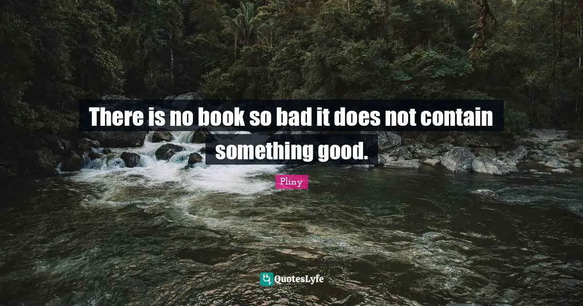 There is no book so bad it does not contain something good.