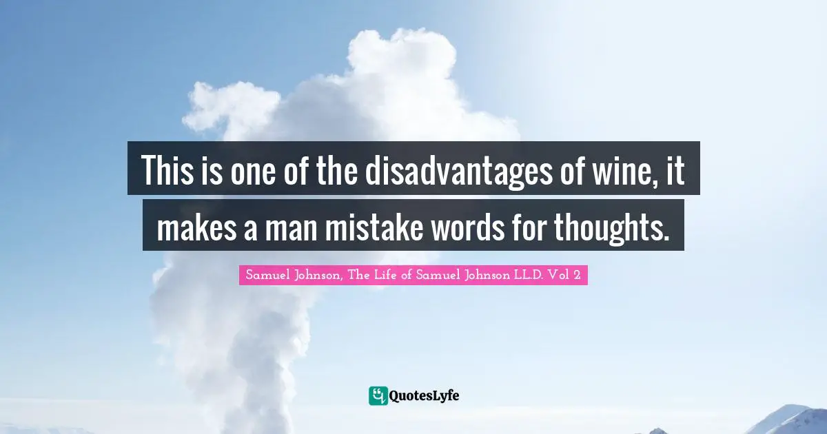 Samuel Johnson, The Life Of Samuel Johnson LL.D. Vol 2 Quotes: "This is one of the disadvantages of wine, it makes a man mistake words for thoughts."