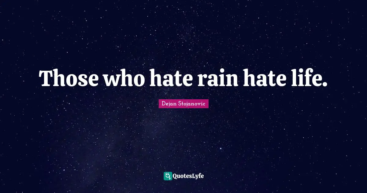 Those who hate rain hate life.
