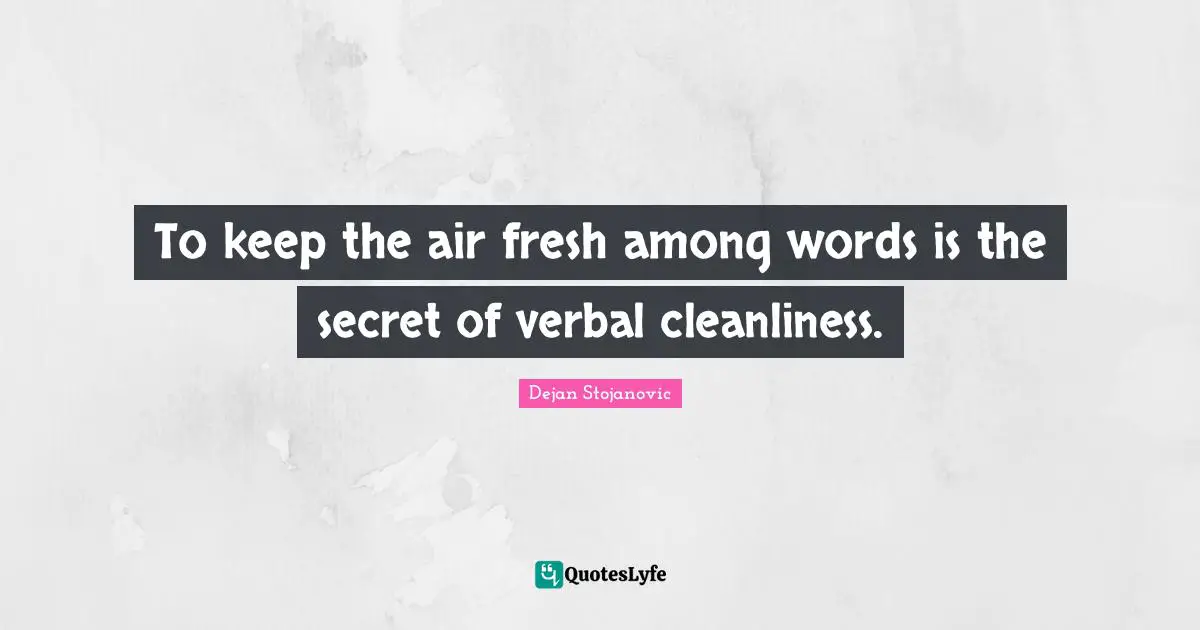To keep the air fresh among words is the secret of verbal cleanliness.