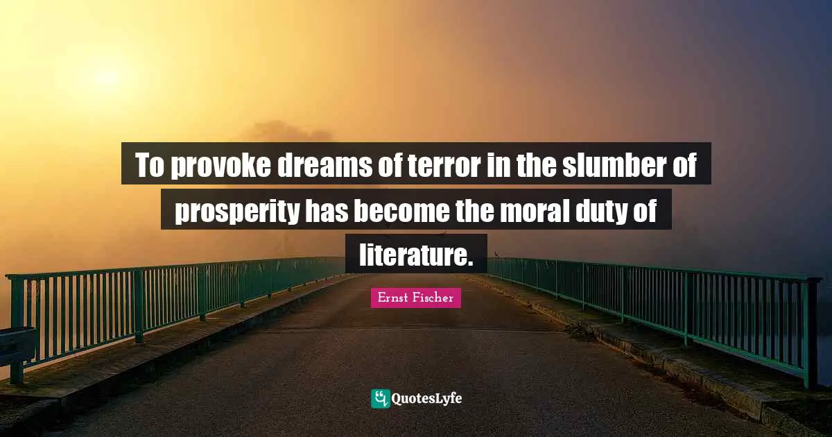 To provoke dreams of terror in the slumber of prosperity has become the moral duty of literature.
