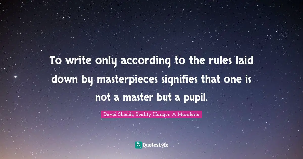 To write only according to the rules laid down by masterpieces signifies that one is not a master but a pupil.