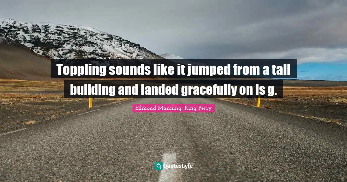 Toppling sounds like it jumped from a tall building and landed gracefully on is g.