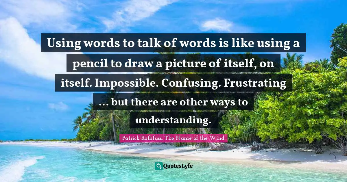 Using words to talk of words is like using a pencil to draw a picture of itself, on itself. Impossible. Confusing. Frustrating ... but there are other ways to understanding.