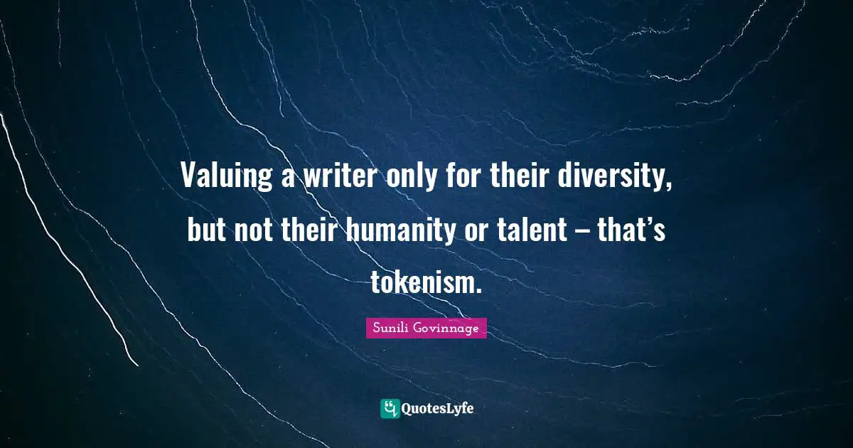 Valuing a writer only for their diversity, but not their humanity or talent – that’s tokenism.