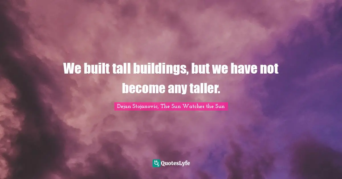 Dejan Stojanovic, The Sun Watches the Sun Quotes: We built tall buildings, but we have not become any taller.