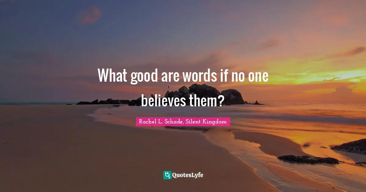 What good are words if no one believes them?