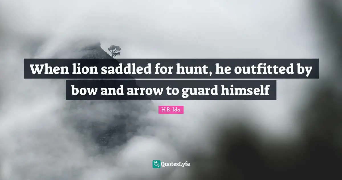 When lion saddled for hunt, he outfitted by bow and arrow to guard himself