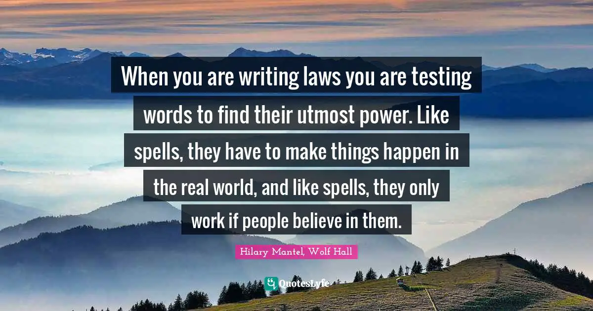 When you are writing laws you are testing words to find their utmost power. Like spells, they have to make things happen in the real world, and like spells, they only work if people believe in them.