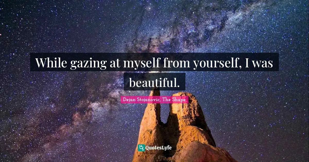Quotes Quotes: "While gazing at myself from yourself, I was beautiful."