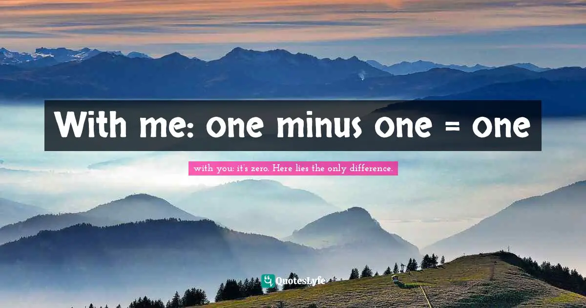 With me: one minus one = one
