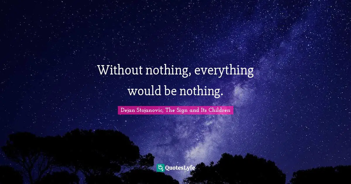 Without nothing, everything would be nothing.