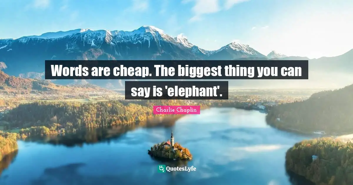 Words are cheap. The biggest thing you can say is 'elephant'.