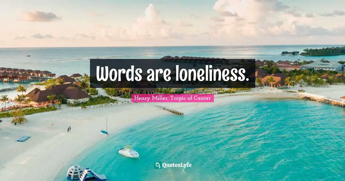 Henry Miller, Tropic Of Cancer Quotes: "Words are loneliness."
