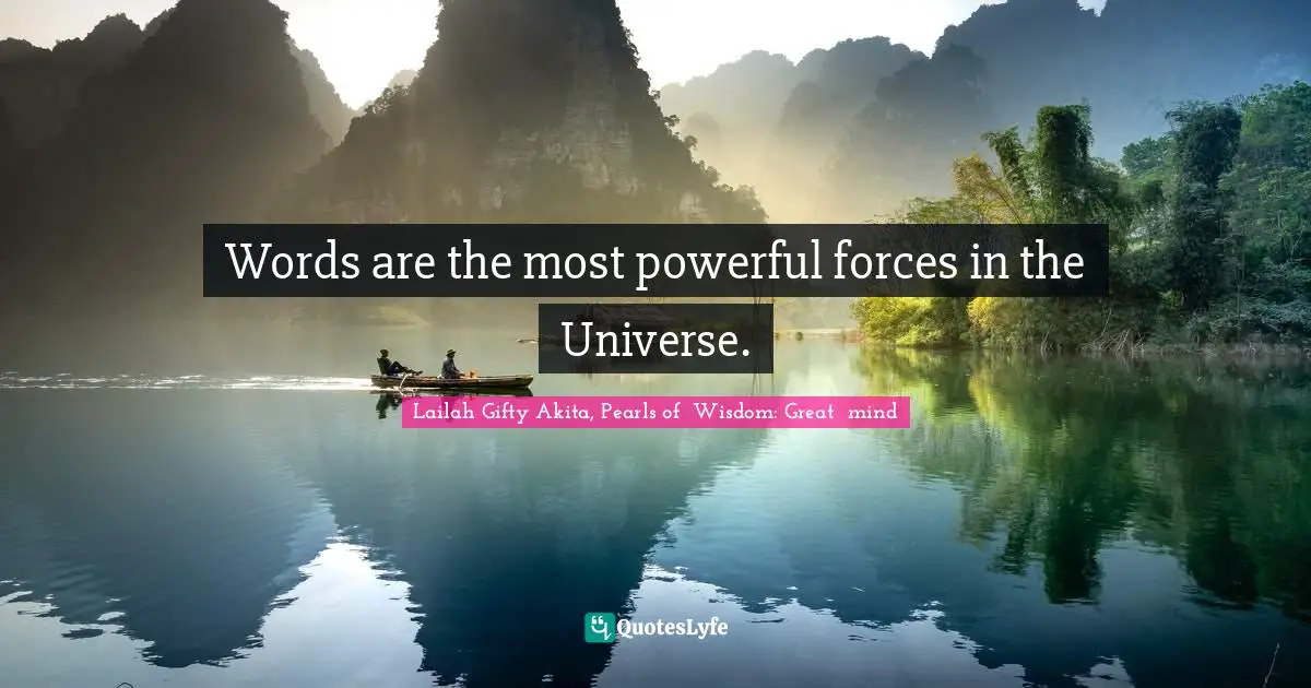 Words are the most powerful forces in the Universe.