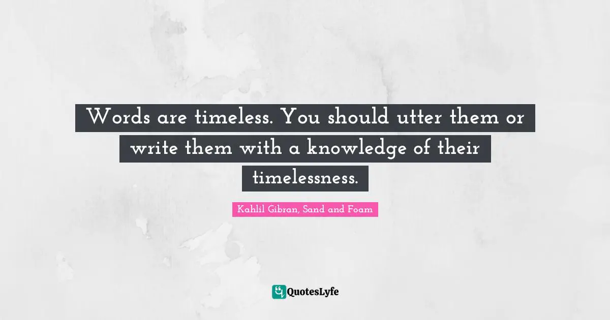 Kahlil Gibran Quotes: "Words are timeless. You should utter them or write them with a knowledge of their timelessness."