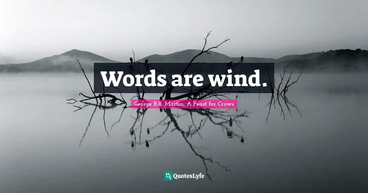 Words are wind.