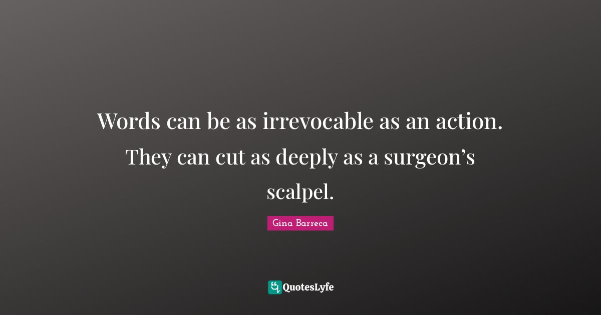 Gina Barreca Quotes: Words can be as irrevocable as an action. They can cut as deeply as a surgeon’s scalpel.